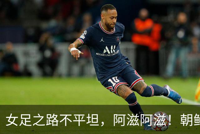 女足之路不平坦，阿滋阿滋！朝鲜队夺冠梦碎
